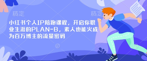 小红书个人IP陪跑课程,开启你职业生涯的PLAN-B,素人也能火成为百万博主的流量密码-网创星球