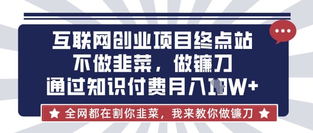 互联网创业尽头-不做韭菜,做镰刀,通过知识付费月入10个【揭秘】-网创星球