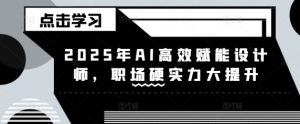 2025年AI高效赋能设计师，职场硬实力大提升-网创星球