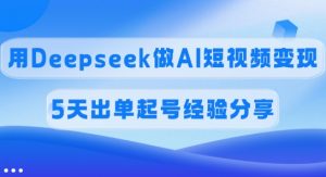 佣金45%，用Deepseek做AI短视频变现，5天出单起号经验分享-网创星球
