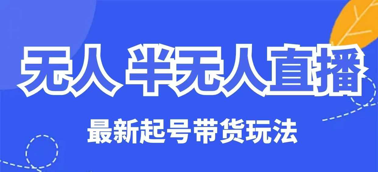 无人半无人直播最新起号带货玩法,全是干货(保姆级教程)-网创星球