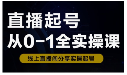 直播起号从0-1全实操课,新人0基础快速入门,0-1阶段流程化学习-网创星球