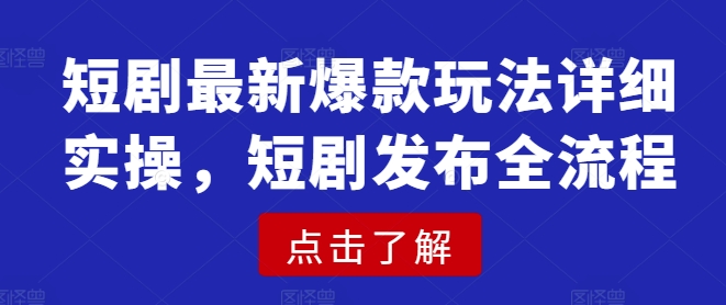 短剧最新爆款玩法详细实操,短剧发布全流程-网创星球