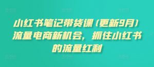 小红书笔记带货课(更新25年3月)流量电商新机会，抓住小红书的流量红利-网创星球