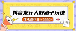 抖音发行人野路子玩法，一单利润50，手机操作一天多张【揭秘】-网创星球