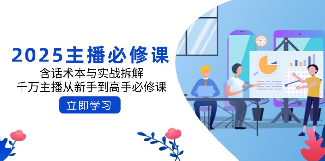 2025主播必修课:含话术本与实战拆解,千万主播从新手到高手必修课-网创星球