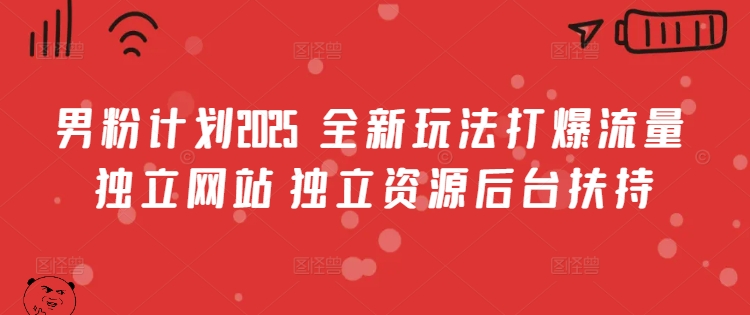 男粉计划2025 全新玩法打爆流量 独立网站 独立资源后台扶持【揭秘】-网创星球