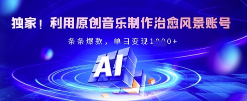 独家!利用原创音乐制作治愈风景账号,条条爆款,单日变现多张-网创星球