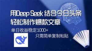 用DeepSeek结合今日头条，轻松制作爆款文章，单日稳定1000+，只需简单...-网创星球