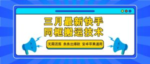 三月最新快手同框搬运技术,无需混剪 条条出爆款 安卓苹果通用-网创星球