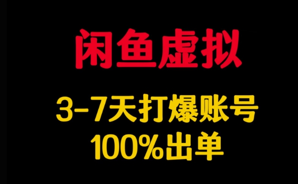 闲鱼虚拟详解,3-7天打爆账号,100%出单-网创星球