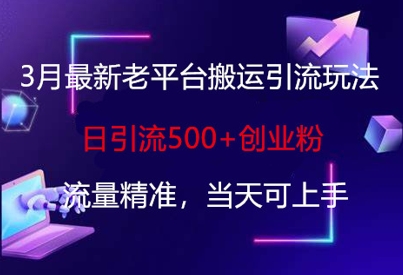 3月最新老平台搬运引流玩法,日引流500+创业粉,流量精准,当天可上手-网创星球