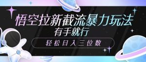 悟空拉新截流暴力玩法，有手就行，轻松日入三位数-网创星球