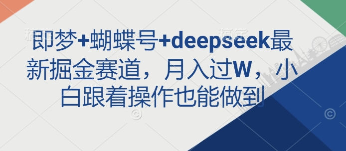 即梦+蝴蝶号+deepseek最新掘金赛道,月入过W,小白跟着操作也能做到-网创星球