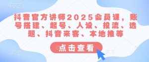 抖音官方讲师2025会员课，账号搭建、起号、人设、投流、选题、抖音来客、本地推等-网创星球