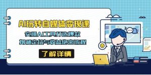 AI玩转自媒体变现课，实操AI工具打造爆款，揭秘定位与收益绝密流程-网创星球