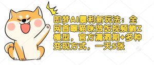 即梦AI暴利新玩法:全网首曝猫咪做饭视频躺Z模型,官方漏洞期+多种变现方式,一天5张-网创星球