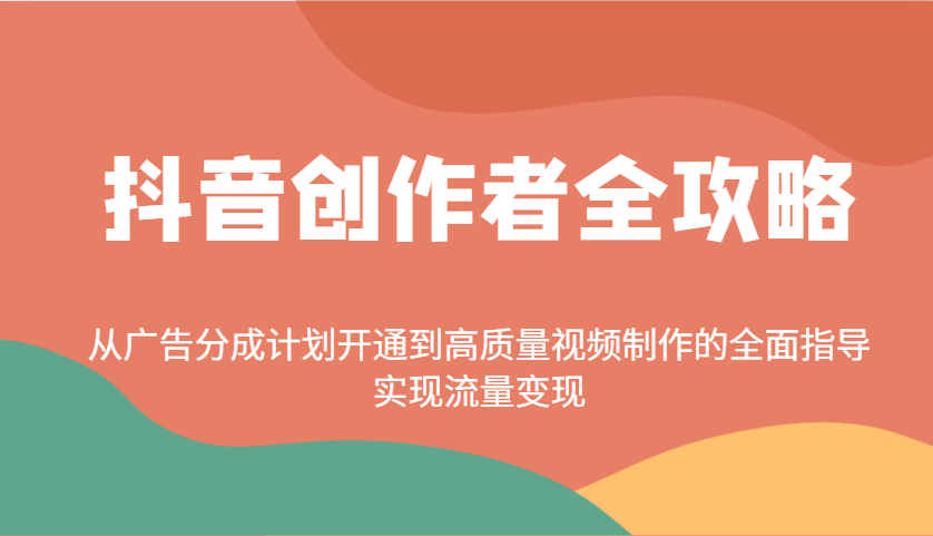 抖音创作者全攻略:从广告分成计划开通到高质量视频制作的全面指导,实现流量变现-网创星球