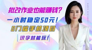 批改作业也能赚钱？一小时稳定50元！0门槛手机项目，识字就能玩！-网创星球