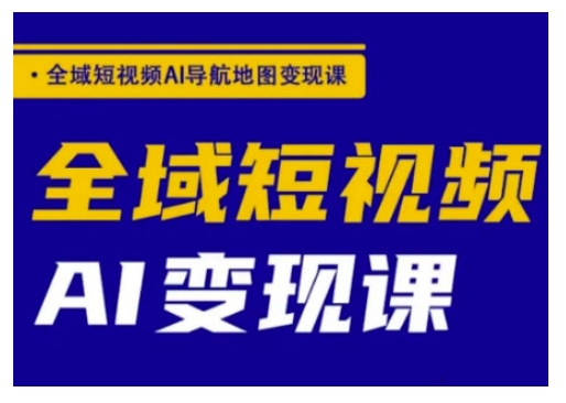 全域短视频AI导航地图变现课,全域短视频AI变现课-网创星球