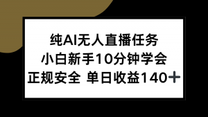 纯AI无人直播任务,新手新手10分钟学会 ,正规安全 单日收入140+-网创星球