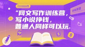 网文写作训练营,写小说挣钱,普通人同样可以玩-网创星球