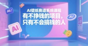 AI壁纸赛道系统课程,有不挣钱的项目,只有不会搞钱的人-网创星球