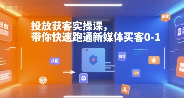 投放获客实操课，带你快速跑通新媒体买客0-1-网创星球