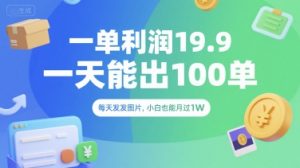 一单利润19.9 一天能出100单,每天发发图片,新手也能每月过1W【详解】-网创星球