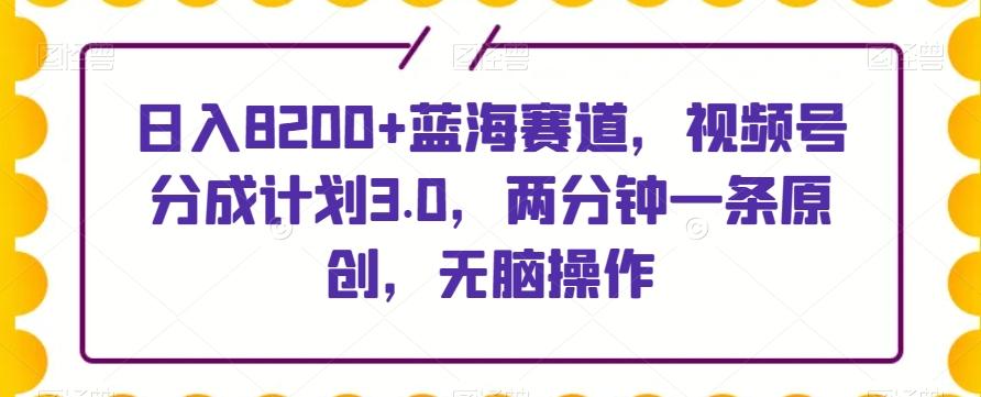 每日收入8200+蓝海赛道,视频号分成计划3.0,两分钟一条原创,无脑操作