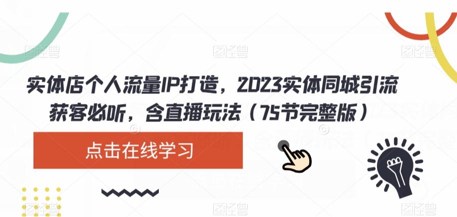 实体店个人流量IP打造，2023实体同城引流获客必听，含直播玩法（75节完整版）-网创星球