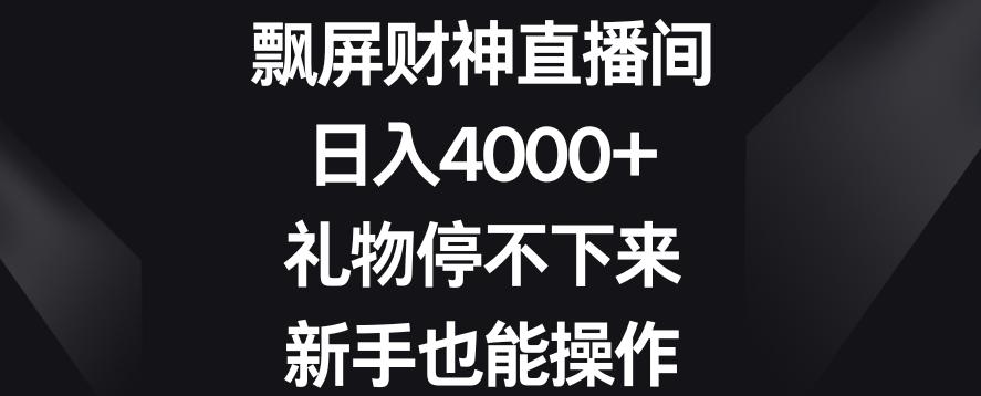 飘屏财神直播间，日入4000+，礼物停不下来，新手也能操作【揭秘】-网创星球