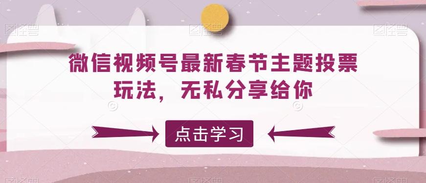 微信视频号最新春节主题投票玩法,无私分享给你【揭秘】
