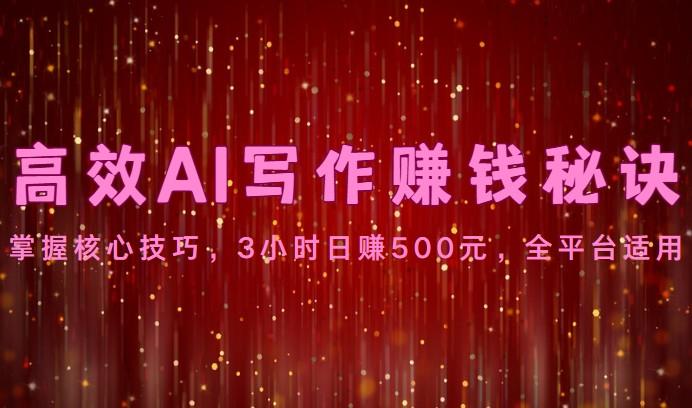 高效AI写作赚钱秘诀：掌握核心技巧，3小时日赚500元，全平台适用-网创星球