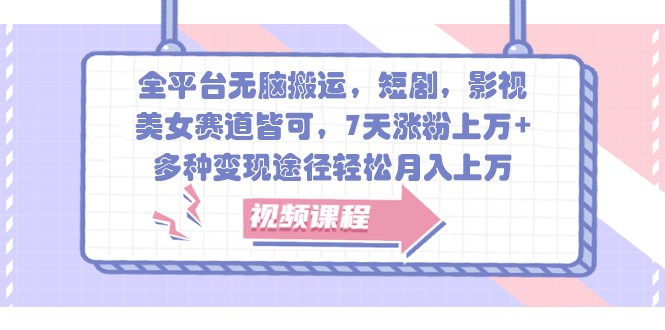 全平台无脑搬运，短剧，影视，美女赛道皆可，7天涨粉上万+，多种变现途径轻松月入上万-网创星球
