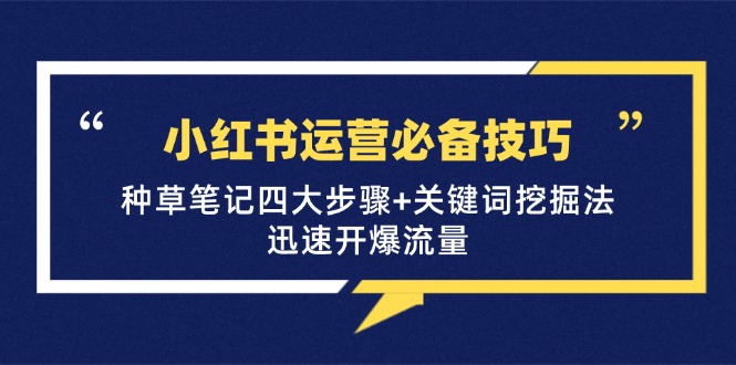 小红书运营必备技巧,种草笔记四大步骤+关键词挖掘法:迅速开爆流量-网创星球