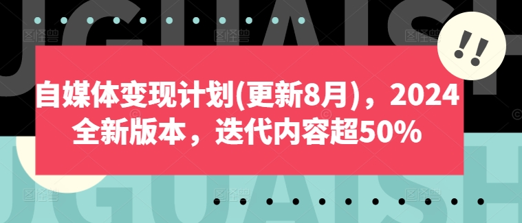 自媒体变现计划(更新8月)，2024全新版本，迭代内容超50%-网创星球