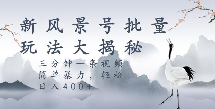 风景号暴力起号玩法，三分钟一条作品，简单暴力，日入400+，批量操作首选-网创星球