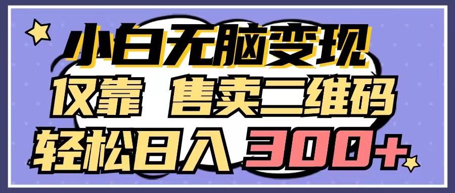 小白无脑变现,仅靠售卖二维码,轻松日入300+-网创星球