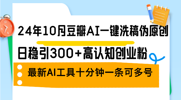 24年10月豆瓣AI一键洗稿伪原创，日稳引300+高认知创业粉，最新AI工具十...-网创星球