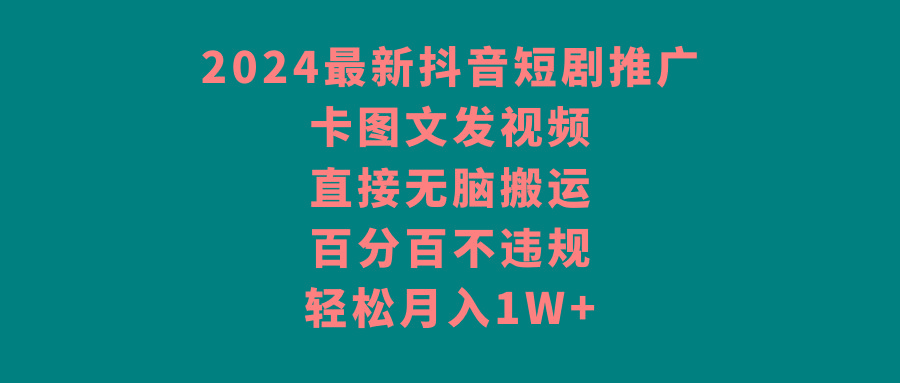 2024最新抖音短剧推广，卡图文发视频，直接无脑搬，百分百不违规，轻松月入1W+-网创星球