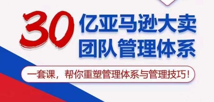 30亿亚马逊大卖团队管理体系，一套课帮你重塑管理体系与管理技巧-网创星球