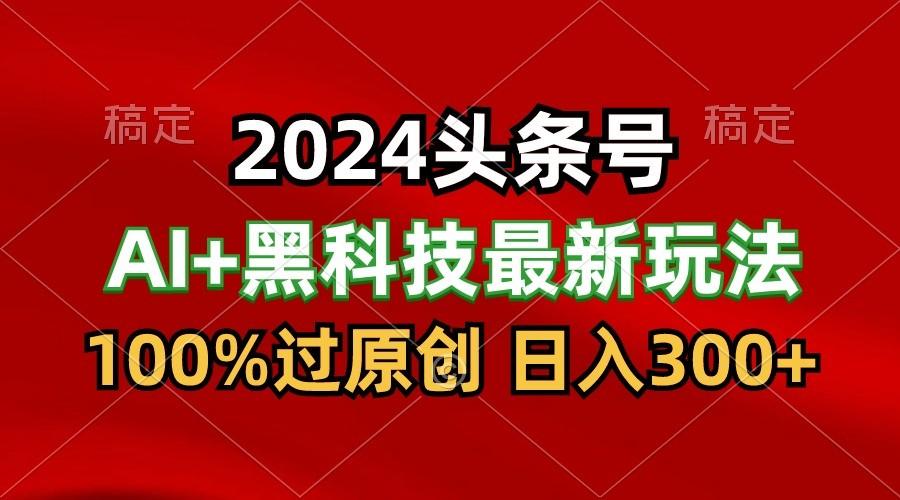 2024最新AI头条+黑科技猛撸收益,100%过原创,三天必起号,每天5分钟,月入1W+-网创星球