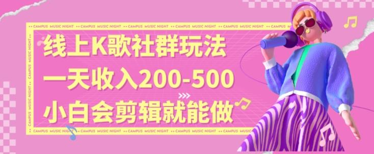 线上K歌社群结合脱单新玩法，无剪辑基础也能日入3位数，长期项目【揭秘】-网创星球