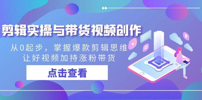 剪辑实操与带货视频创作，从0起步，掌握爆款剪辑思维，让好视频加持涨粉带货-网创星球