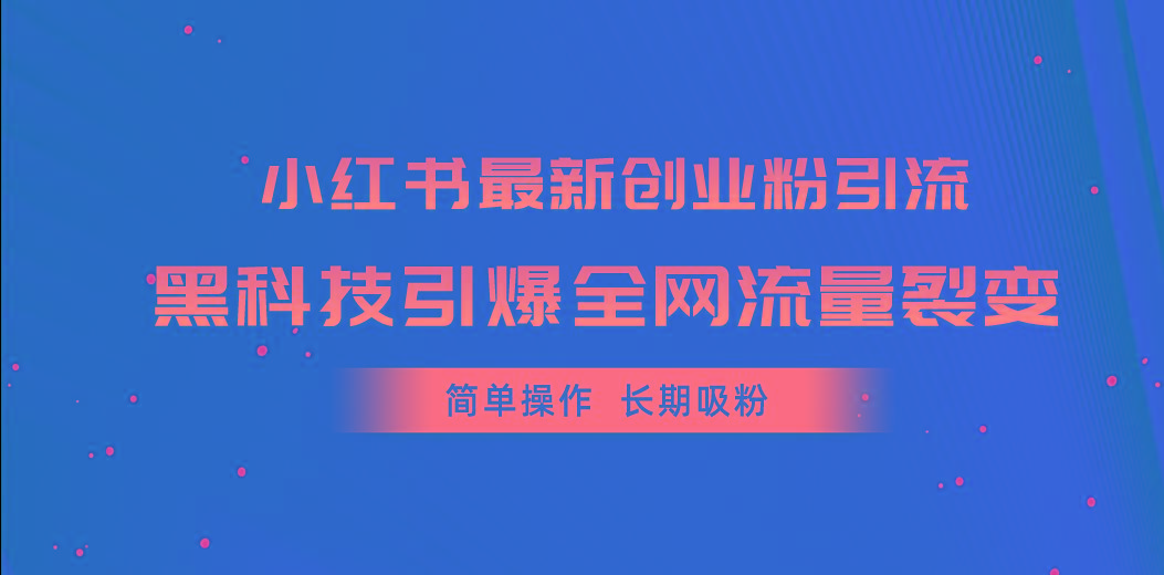 小红书最新创业粉引流，黑科技引爆全网流量裂变，简单操作长期吸粉-网创星球