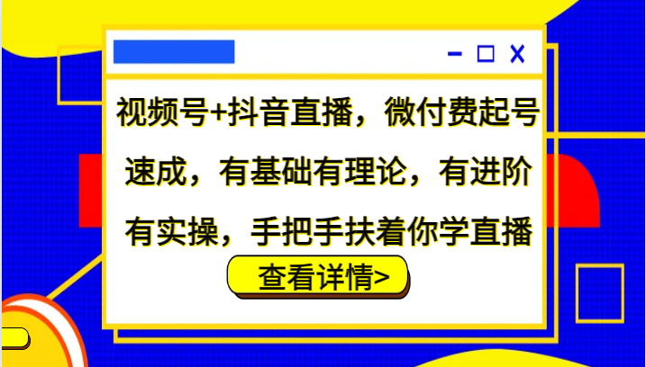 视频号+抖音直播,微付费起号速成,有基础有理论,有进阶有实操,手把手扶着你学直播-网创星球