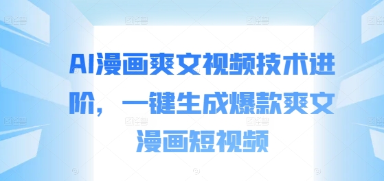 AI漫画爽文视频技术进阶，一键生成爆款爽文漫画短视频-网创星球