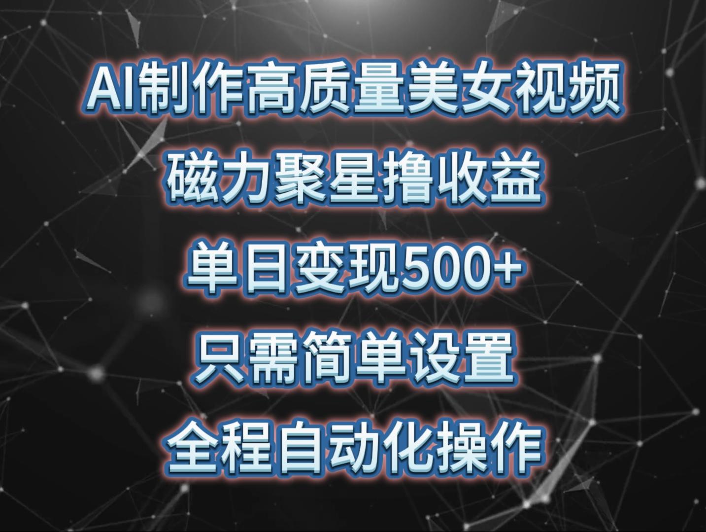 (10023期)AI制作高质量美女视频，磁力聚星撸收益，单日变现500+，只需简单设置，...-网创星球