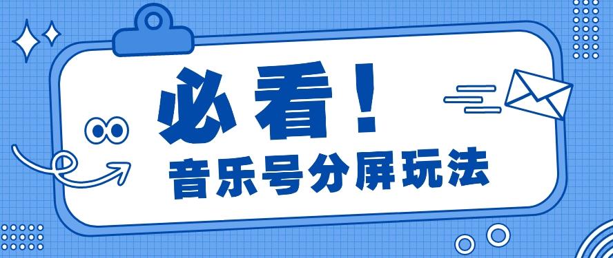 音乐号分屏玩法,疯狂涨粉,多种拓展变现方式月收入过万【视频教程】-网创星球